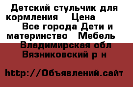 Детский стульчик для кормления  › Цена ­ 2 500 - Все города Дети и материнство » Мебель   . Владимирская обл.,Вязниковский р-н